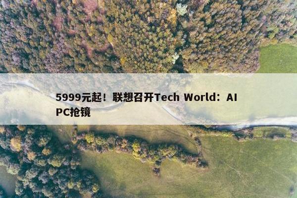 5999元起！联想召开Tech World：AI PC抢镜